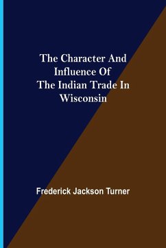 The Character and Influence of the Indian Trade in Wisconsin - Jackson Turner, Frederick