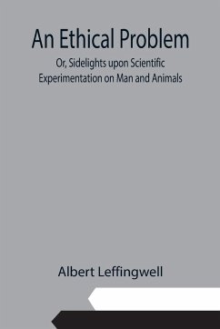An Ethical Problem; Or, Sidelights upon Scientific Experimentation on Man and Animals - Leffingwell, Albert