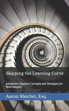 Skipping the Learning Curve: Advanced Litigation Concepts and Strategies for New Lawyers - Shechet Esq, Aaron