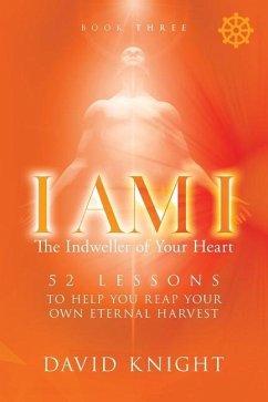 I AM I The Indweller of Your Heart - Book Three: 52 Lessons to Help You Reach Your Own Eternal Harvest - Knight, David