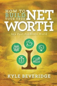How To Build A True Net Worth: In a Post Pandemic World - Beveridge, Kyle