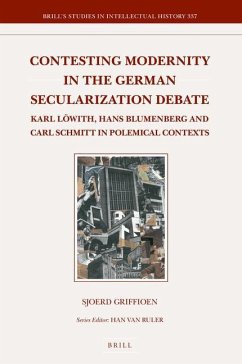 Contesting Modernity in the German Secularization Debate: Karl Löwith, Hans Blumenberg and Carl Schmitt in Polemical Contexts - Griffioen, Sjoerd