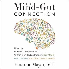 The Mind-Gut Connection: How the Hidden Conversation Within Our Bodies Impacts Our Mood, Our Choices, and Our Overall Health - Mayer, Emeran