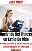 Haciendo Del Fitness Un Estilo De Vida: Combatiendo y eliminando el sedentarismo de manera definitiva (eBook, ePUB)