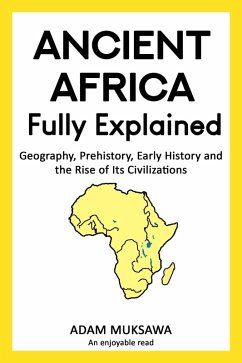 Ancient Africa - Fully Explained: Geography, Prehistory, Early History and the Rise of Its Civilizations (eBook, ePUB) - Muksawa, Adam