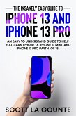 The Insanely Easy Guide to iPhone 13 and iPhone 13 Pro: An Easy To Understand Guide To Help You Learn iPhone 13, iPhone 13 Mini, and iPhone Pro (With iOS 15) (eBook, ePUB)