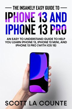 The Insanely Easy Guide to iPhone 13 and iPhone 13 Pro: An Easy To Understand Guide To Help You Learn iPhone 13, iPhone 13 Mini, and iPhone Pro (With iOS 15) (eBook, ePUB) - Counte, Scott La
