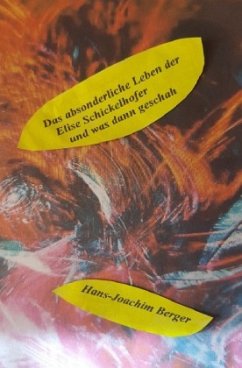 Das absonderliche Leben der Elise Schickelhofer und was dann geschah - Berger, Hans-Joachim