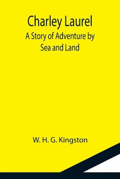 Charley Laurel; A Story of Adventure by Sea and Land - H. G. Kingston, W.