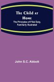 The Child at Home; The Principles of Filial Duty, Familiarly Illustrated