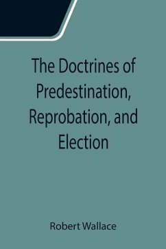 The Doctrines of Predestination, Reprobation, and Election - Wallace, Robert