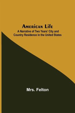 American Life ; A Narrative of Two Years' City and Country Residence in the United States - Felton