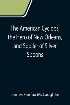 The American Cyclops, the Hero of New Orleans, and Spoiler of Silver Spoons - Fairfax McLaughlin, James