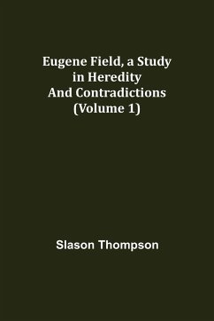 Eugene Field, a Study in Heredity and Contradictions (Volume 1) - Thompson, Slason