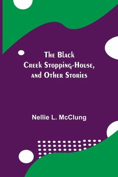 The Black Creek Stopping-House, and Other Stories - L. McClung, Nellie