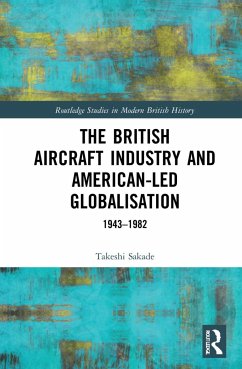 The British Aircraft Industry and American-led Globalisation - Sakade, Takeshi