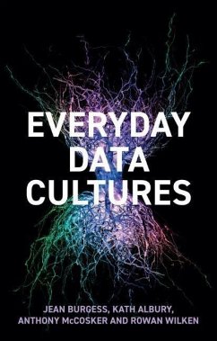 Everyday Data Cultures - Burgess, Jean (Queensland University of Technology, Brisbane, Austra; Albury, Kath; McCosker, Anthony
