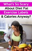 What's So Scary About Diet Fat Exercise Labels & Calories Anyway? (eBook, ePUB)