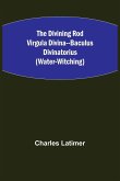 The Divining Rod Virgula Divina--Baculus Divinatorius (Water-Witching)