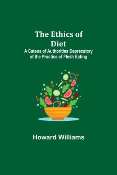 The Ethics of Diet; A Catena of Authorities Deprecatory of the Practice of Flesh Eating - Williams, Howard