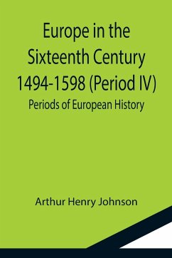Europe in the Sixteenth Century 1494-1598 (Period IV); Periods of European History - Henry Johnson, Arthur