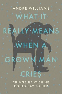 What It Really Means When a Grown Man Cries - Williams, Andre