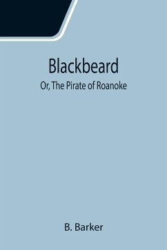 Blackbeard; Or, The Pirate of Roanoke - Barker, B.