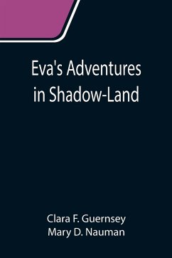 Eva's Adventures in Shadow-Land - F. Guernsey, Clara; D. Nauman, Mary
