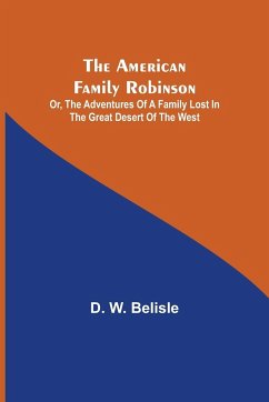 The American Family Robinson; or, The Adventures of a Family lost in the Great Desert of the West - W. Belisle, D.