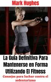 La Guía Definitiva Para Mantenerse en Forma Utilizando El Fitness: Consejos para luchar contra el sedentarismo (eBook, ePUB)
