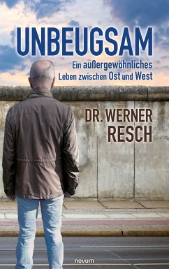 Unbeugsam – ein außergewöhnliches Leben zwischen Ost und West (eBook, ePUB) - Resch, Werner, Dr.