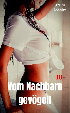 Vom Nachbarn gevögelt (eBook, ePUB) - Bouche, Lariana