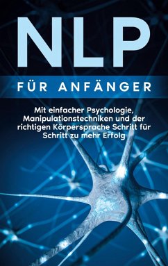 NLP für Anfänger: Mit einfacher Psychologie, Manipulationstechniken und der richtigen Körpersprache Schritt für Schritt zu mehr Erfolg (eBook, ePUB)
