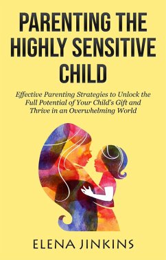 Parenting the Highly Sensitive Child: Effective Parenting Strategies to Unlock the Full Potential of Your Child's Gift and Thrive in an Overwhelming World (eBook, ePUB) - Jinkins, Elena