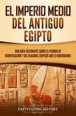 El Imperio medio del antiguo Egipto: Una guía fascinante sobre el periodo de reunificación y los faraones egipcios que lo gobernaron (eBook, ePUB)