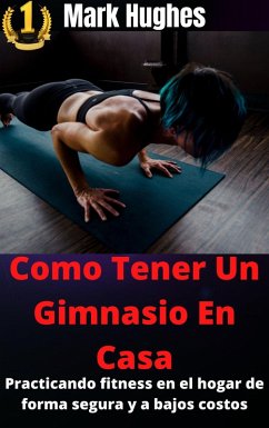 Como Tener Un Gimnasio En Casa: Practicando fitness en el hogar de forma segura y a bajos costos (eBook, ePUB) - Hughes, Mark