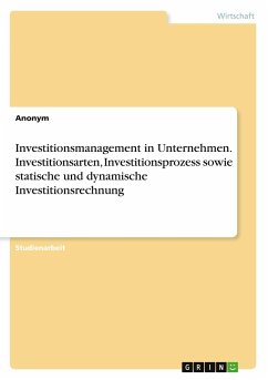 Investitionsmanagement in Unternehmen. Investitionsarten, Investitionsprozess sowie statische und dynamische Investitionsrechnung - Anonym