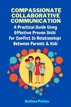 Compassionate Collaborative Communication: How To Communicate Peacefully In A Nonviolent Way A Practical Guide Using Effective Proven Skills For Conflict In Relationships Between Parents & Kids (Parenting) (eBook, ePUB) - Peries, Anthea