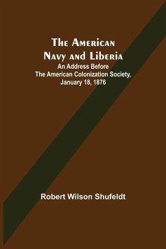 The American Navy and Liberia; An Address before the American Colonization Society, January 18, 1876 - Wilson Shufeldt, Robert