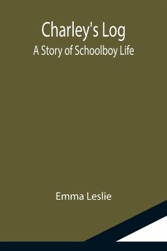 Charley's Log; A Story of Schoolboy Life - Leslie, Emma