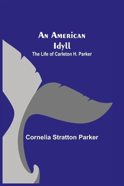 An American Idyll ; The Life of Carleton H. Parker - Stratton Parker, Cornelia