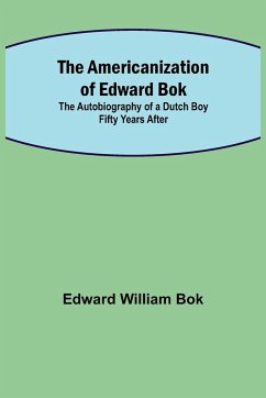 The Americanization of Edward Bok ; The Autobiography of a Dutch Boy Fifty Years After - William Bok, Edward