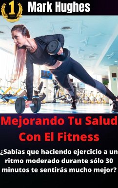 Cover Mejorando Tu Salud Con El Fitness: ¿Sabías que haciendo ejercicio a un ritmo moderado durante sólo 30 minutos te sentirás mucho mejor? (eBook, ePUB)