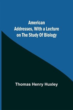 American Addresses, with a Lecture on the Study of Biology - Henry Huxley, Thomas