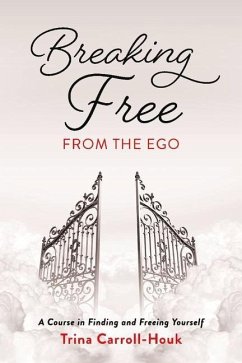 Breaking Free from the Ego: A Course in Finding and Freeing Yourself - Carroll-Houk, Trina