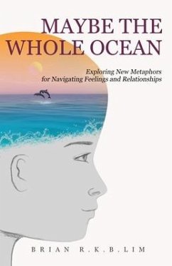 Maybe the Whole Ocean: Exploring New Metaphors for Navigating Feelings and Relationships - Lim, Brian R. K. B.