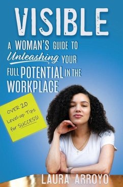 Visible: A Woman's Guide to Unleashing Your Full Potential in the Workforce - Arroyo, Laura C.