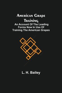 American Grape Training; An account of the leading forms now in use of Training the American Grapes - H. Bailey, L.