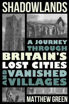 Shadowlands: A Journey Through Britain's Lost Cities and Vanished Villages - Green, Matthew