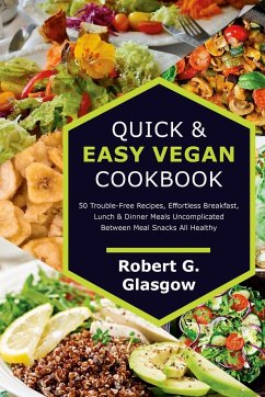 Quick & Easy Vegan Cookbook. 50 Trouble-Free Recipes, Effortless Breakfast, Lunch & Dinner Meals Uncomplicated Between Meal Snacks All Healthy - Glasgow, Robert G.